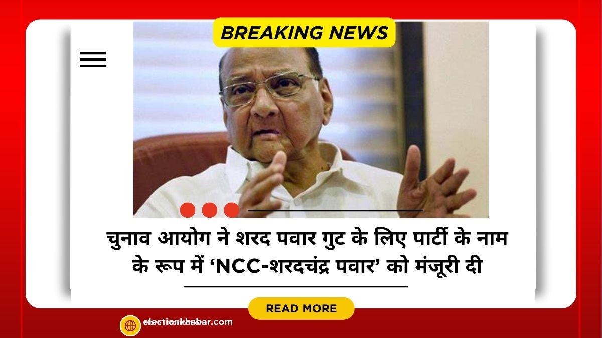 चुनाव आयोग ने शरद पवार गुट के लिए पार्टी के नाम के रूप में ‘NCC-शरदचंद्र पवार’ को मंजूरी दी