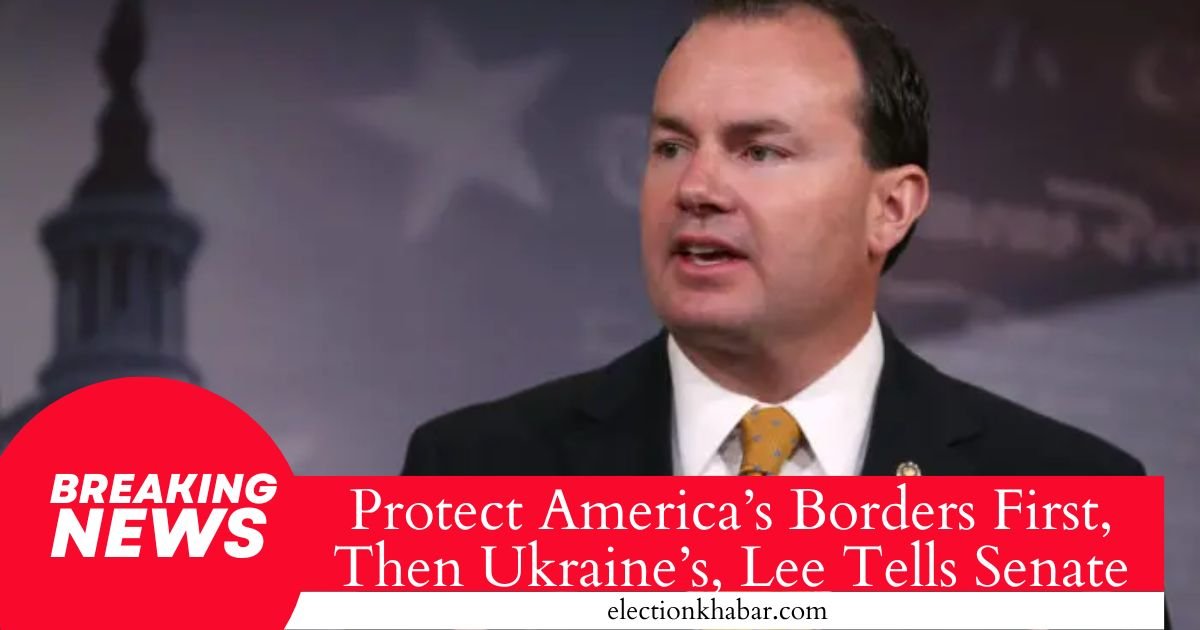 Protect America’s Borders First, Then Ukraine’s, Lee Tells Senate